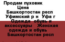 Продам пуховик Moncler › Цена ­ 8 000 - Башкортостан респ., Уфимский р-н, Уфа г. Одежда, обувь и аксессуары » Женская одежда и обувь   . Башкортостан респ.